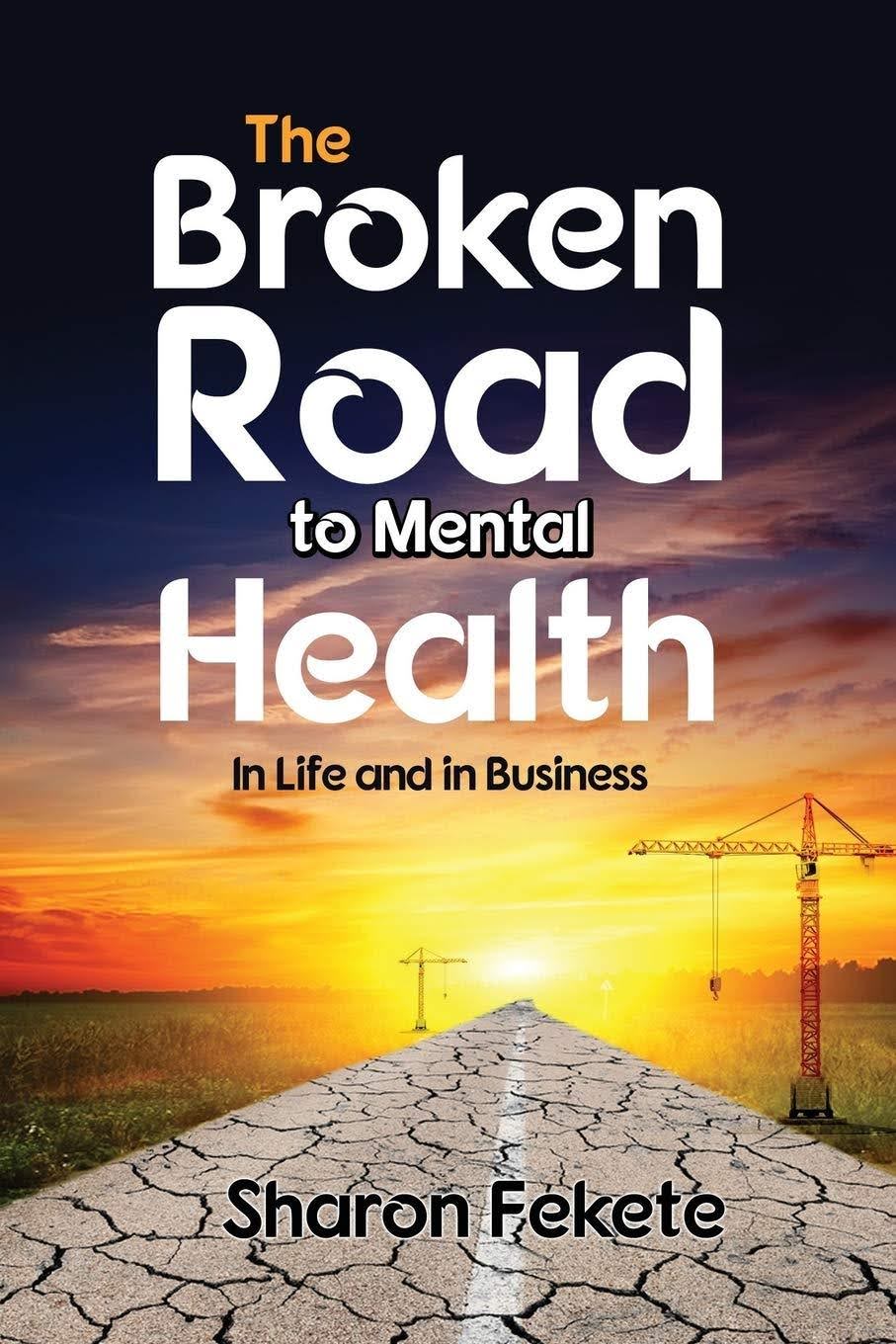 The Broken Road to Mental Health book cover by Sharon Fekete - mental health in life and business